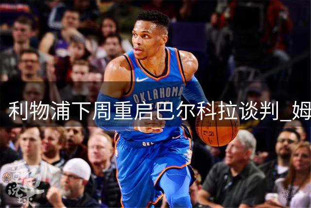 利物浦下周重启巴尔科拉谈判 姆巴耶报价即将提交